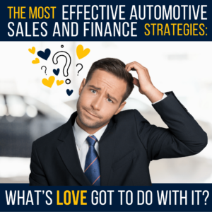 The Most Effective Automotive Sales and Finance Strategies – What’s Love Got to Do With It?